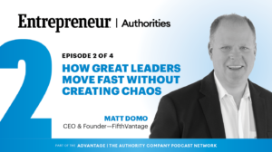 Entrepreneur Authorities podcast cover: Episode 2 of 4, 'How Great Leaders Move Fast Without Creating Chaos', featuring Matt Domo, CEO & Founder of FifthVantage.